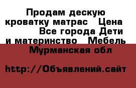 Продам дескую кроватку матрас › Цена ­ 3 000 - Все города Дети и материнство » Мебель   . Мурманская обл.